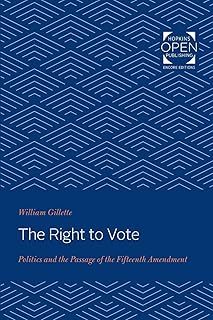 The Right to Vote: Politics and the Passage of the Fifteenth Amendment (The Johns Hopkins University Studies in Historical and Political Science)