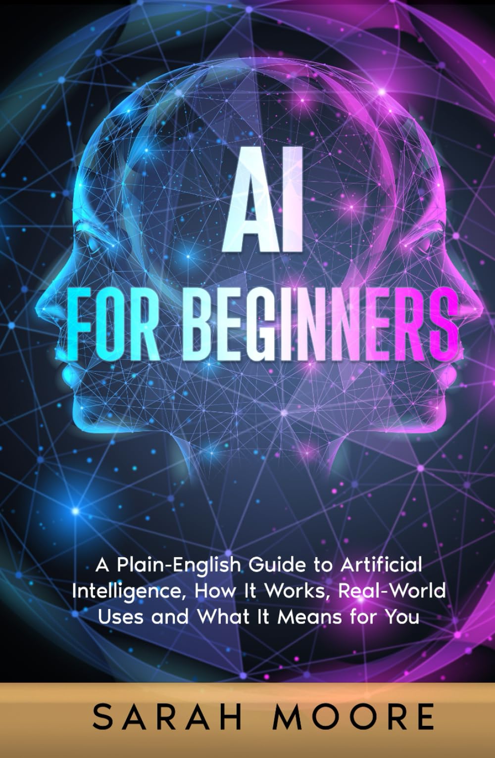 AI for Beginners: A Plain-English Guide to Artificial Intelligence, How It Works, Real-World Uses and What It Means for You