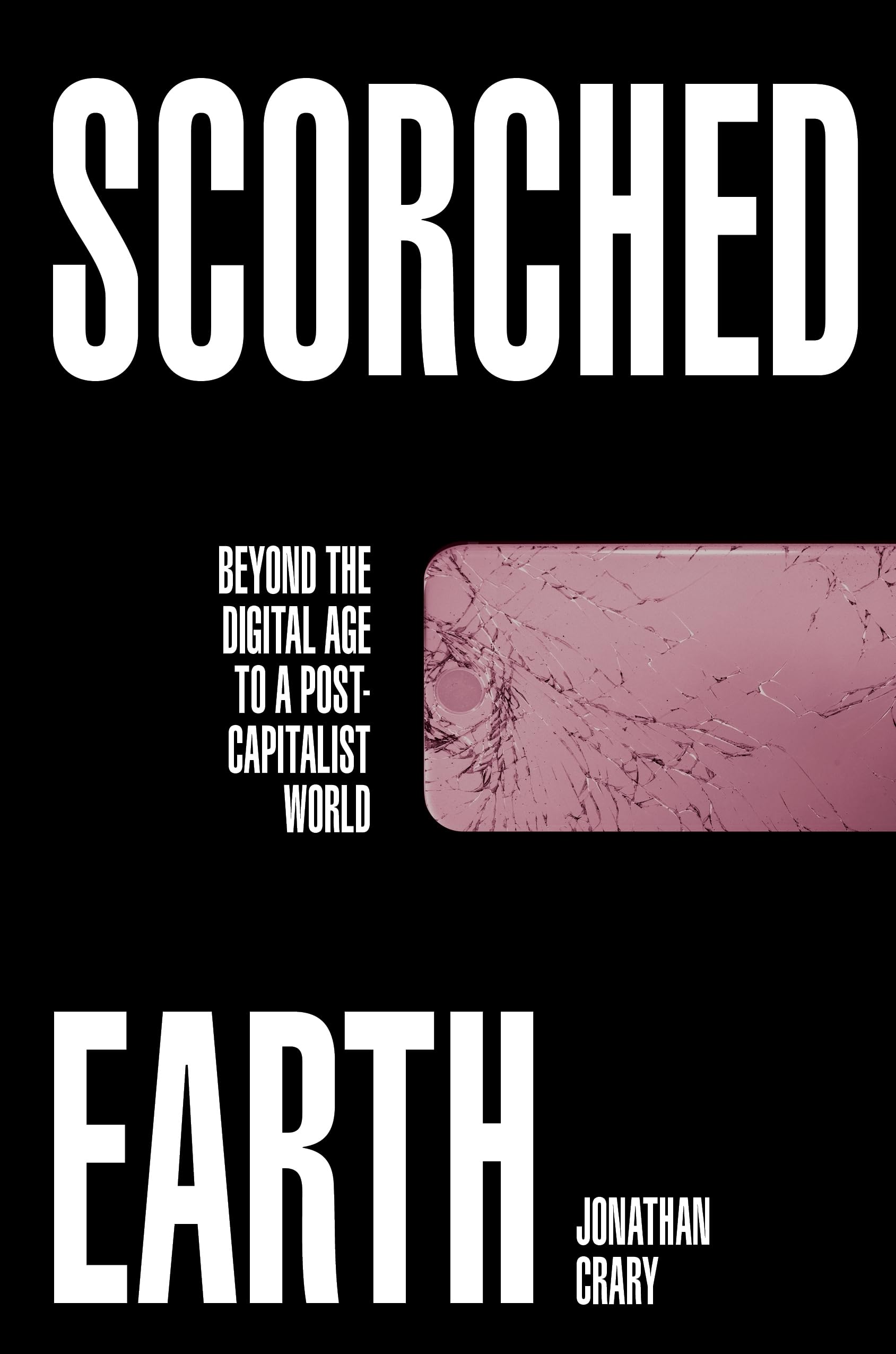 Scorched Earth: Beyond the Digital Age to a Post-Capitalist World. Crary**