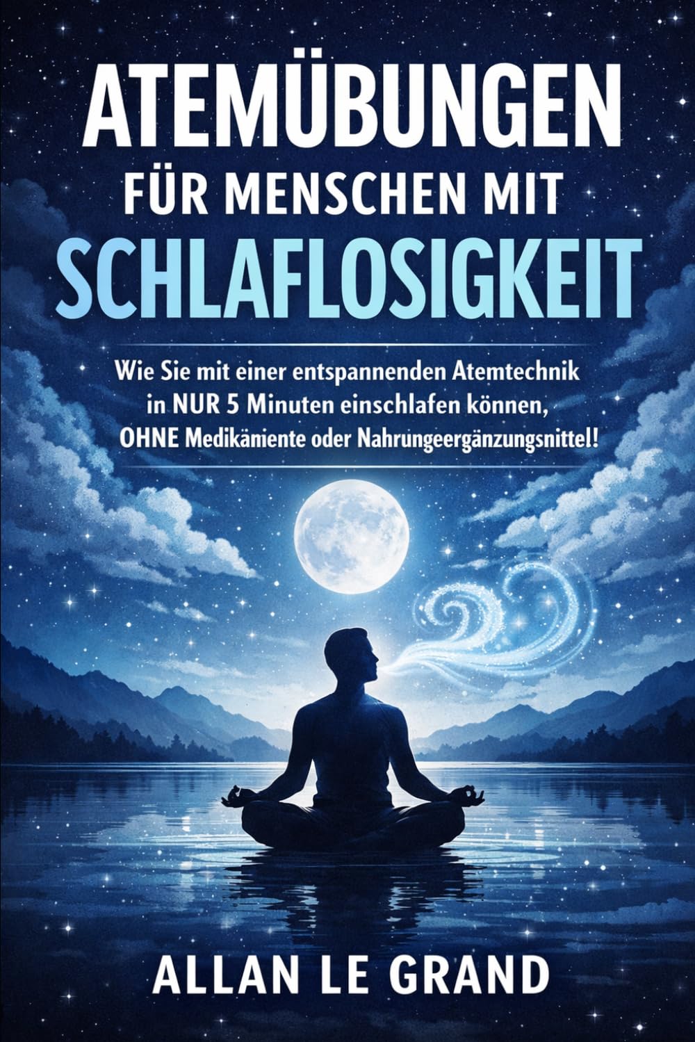 ATEMÜBUNGEN FÜR MENSCHEN MIT SCHLAFLOSIGKEIT: Wie Sie mit einer entspannenden Atemtechnik in NUR 5 Minuten einschlafen können, OHNE Medikamente oder Nahrungsergänzungsmittel!