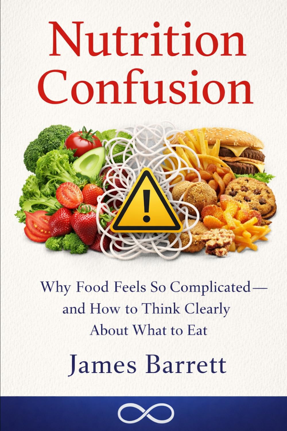 Nutrition Confusion: Why Food Feels So Complicated — and How to Think Clearly About What to Eat