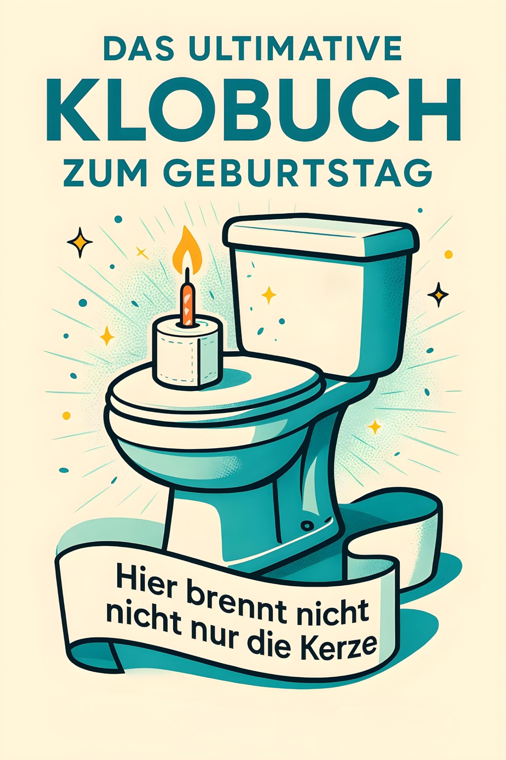 Das ultimative Klobuch zum Geburtstag: Hier brennt nicht nur die Kerze. Lustiges Geschenk mit Lifehacks, Fun Facts und Geschichten