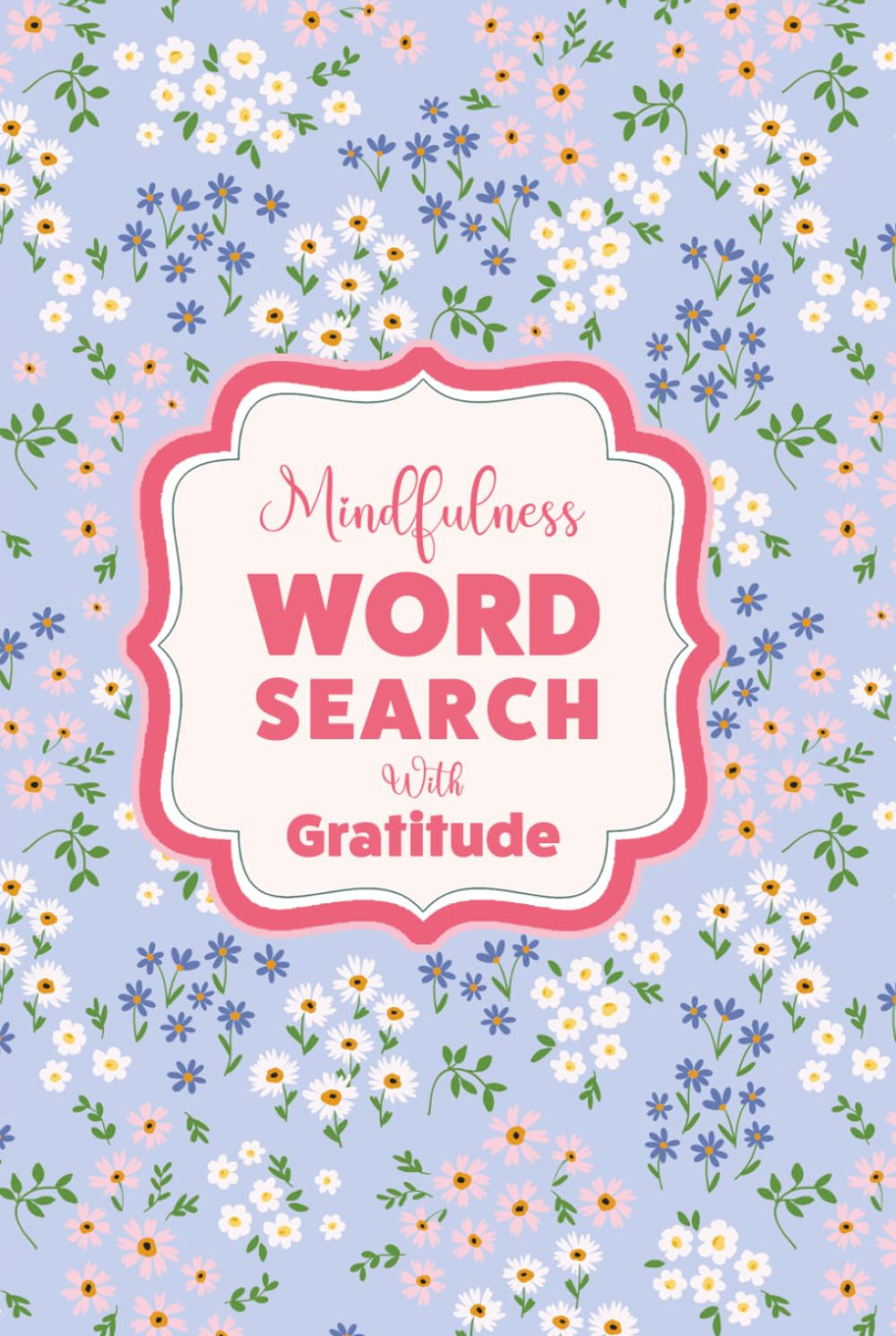 Word Search For Mindfulness And Self-Care : The Gratitude Edition: A Pretty Floral Aesthetic Activity Book For Teens And Adults To Relax, Unwind And Cultivate A Grateful Heart