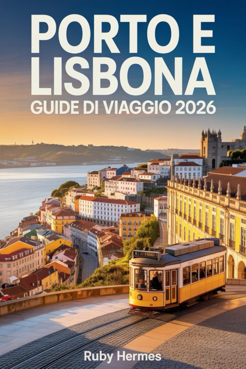 Porto e Lisbona Guide di Viaggio 2026: Il compagno essenziale per vivere il cuore del Portogallo con segreti locali, attrazioni imperdibili, punti ... dettagliate e pianificazione intelligente
