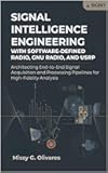 Signal Intelligence Engineering with Software-Defined Radio, GNU Radio, and USRP: Architecting End-to-End Signal Acquisition and Processing Pipelines for High-Fidelity Analysis