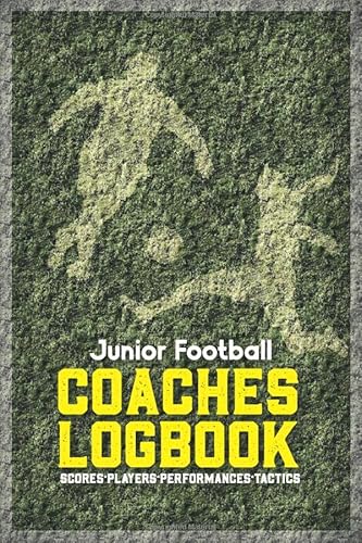 Junior Football Coaches Logbook: For Tracking Scores, Fixtures, Players, Training and Tactics for Your Team