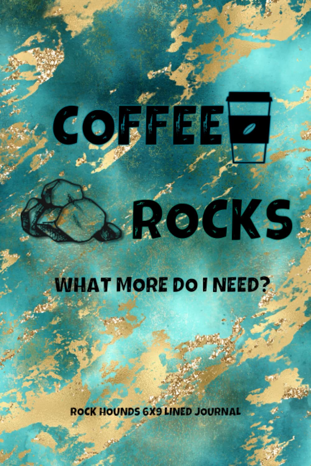 Coffee Rocks What More Do I Need - Rock Hounds 6x9