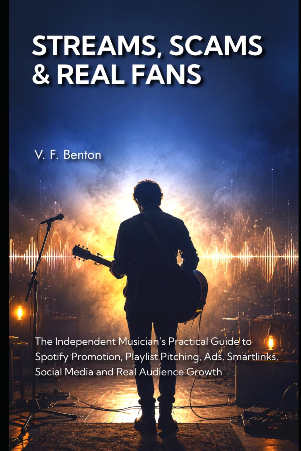 Streams, Scams & Real Fans: The Independent Musician’s Practical Guide to Spotify Promotion, Playlist Pitching, Ads, Smartlinks, Social Media and Real Audience Growth