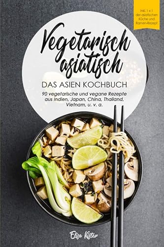 Vegetarisch asiatisch-DAS Asien Kochbuch 90 vegetarische und vegane Rezepte aus Indien,Japan,China,Thailand,Vietnam,u.v.a.: DAS Asien Kochbuch!I Inkl ... Chi, Chutneys (Veggie Reise um die Welt)