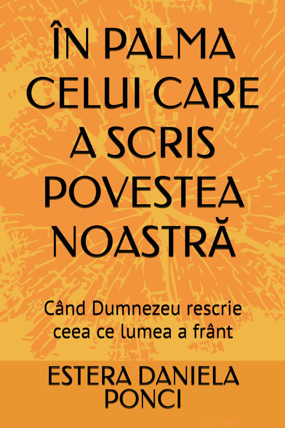 ÎN PALMA CELUI CARE A SCRIS POVESTEA NOASTRĂ: Când Dumnezeu rescrie ceea ce lumea a frânt