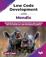 Low Code Development with Mendix: Developing state of the art innovative apps at speed with the Mendix low code...