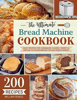 The Ultimate Bread Machine Cookbook 200 Easy Recipes for Homemade Classic, Sweet & Special Occasion Breads for Any Bread Maker | Includes Nutrition & Helpful Tips Bread Machine Recipe Book