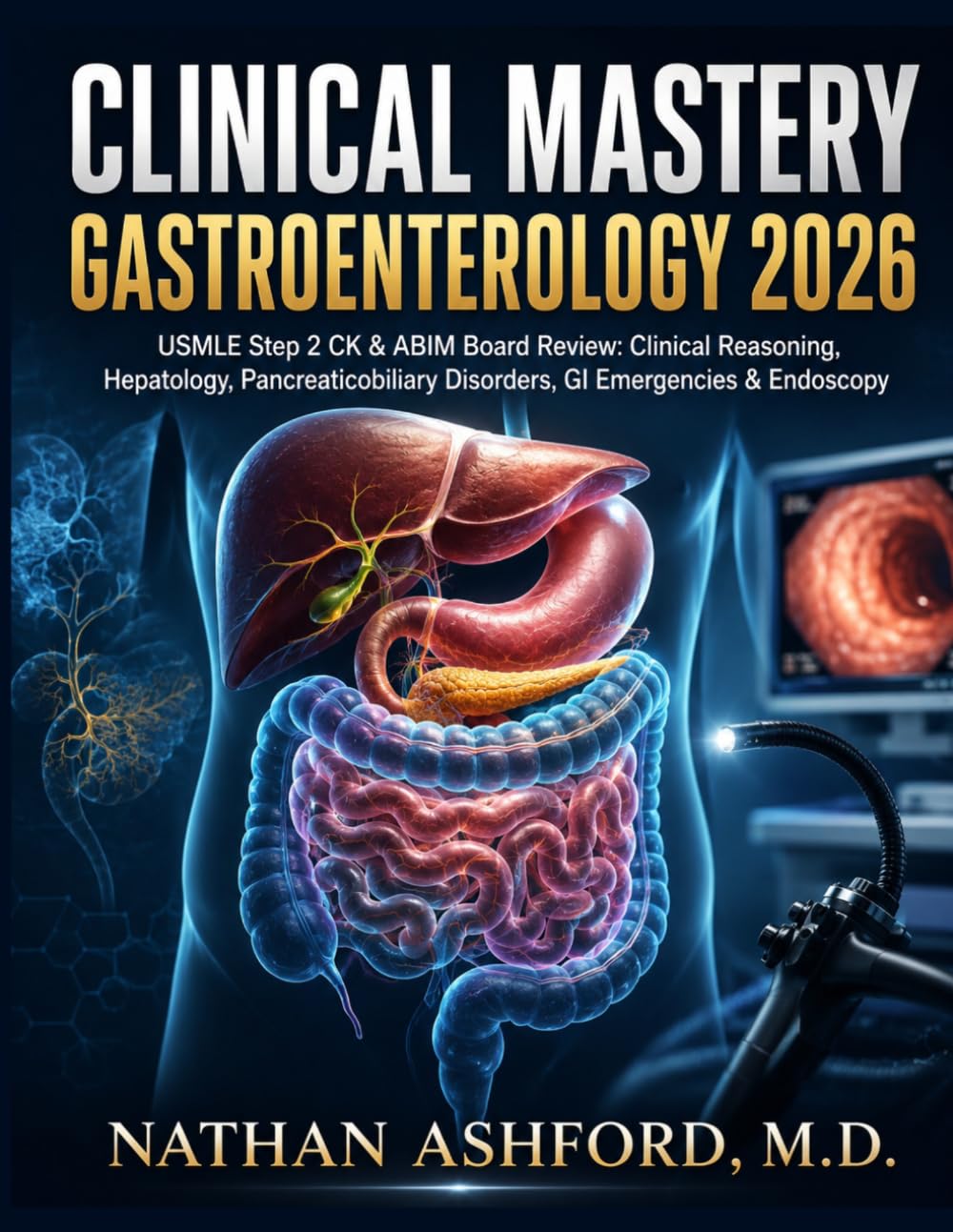 Clinical Mastery Gastroenterology 2026: USMLE Step 2 CK & ABIM Board Review: Clinical Reasoning, Hepatology, Pancreaticobiliary Disorders, GI Emergencies & Endoscopy