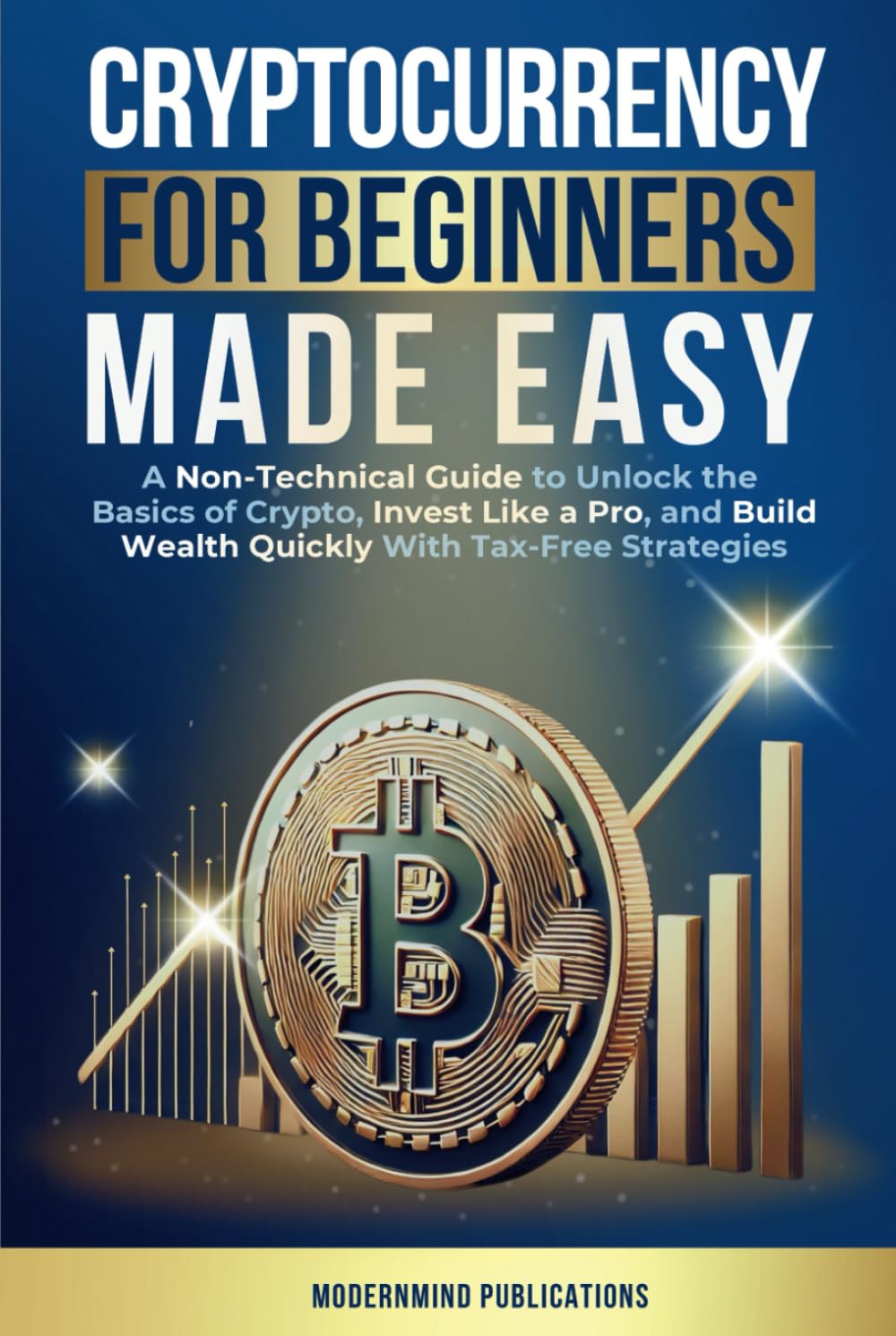 Cryptocurrency for Beginners Made Easy: A Non-Technical Guide to Unlock the Basics of Crypto, Invest Like a Pro, and Build Wealth Quickly With Tax-Free Strategies