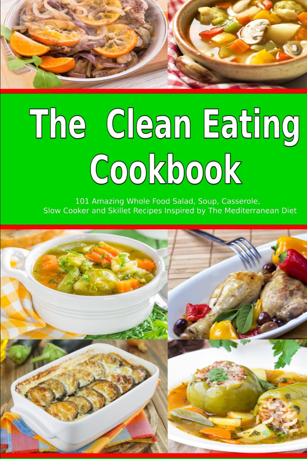 The Clean Eating Cookbook: 101 Amazing Whole Food Salad, Soup, Casserole, Slow Cooker and Skillet Recipes Inspired by The Mediterranean Diet (Nutrition and Health)