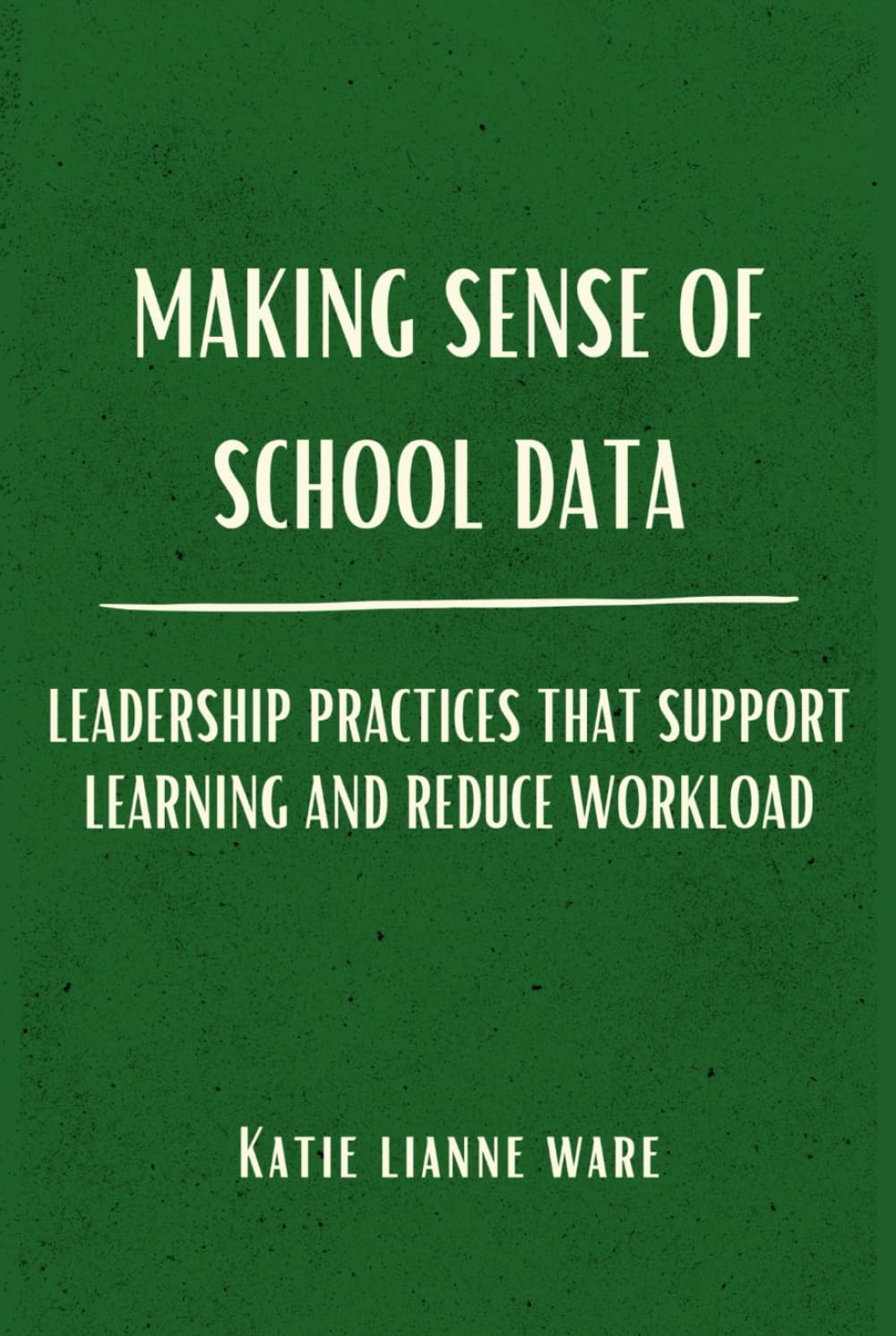 Making Sense of School Data: Leadership Practices that Support Learning and Reduce Workload