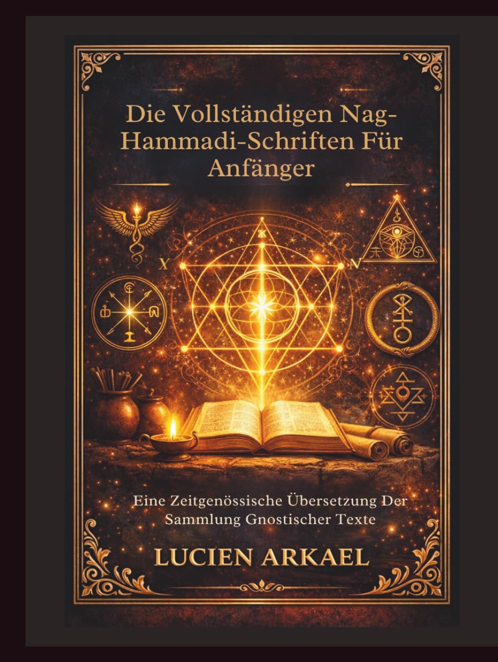 Die Vollständigen Nag-Hammadi-Schriften Für Anfänger: Eine Zeitgenössische Übersetzung Der Sammlung Gnostischer Texte