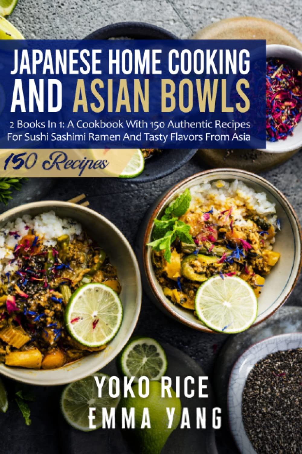 Japanese Home Cooking And Asian Bowls: 2 Books In 1: A Cookbook With 150 Authentic Recipes For Sushi Sashimi Ramen And Tasty Flavors From Asia