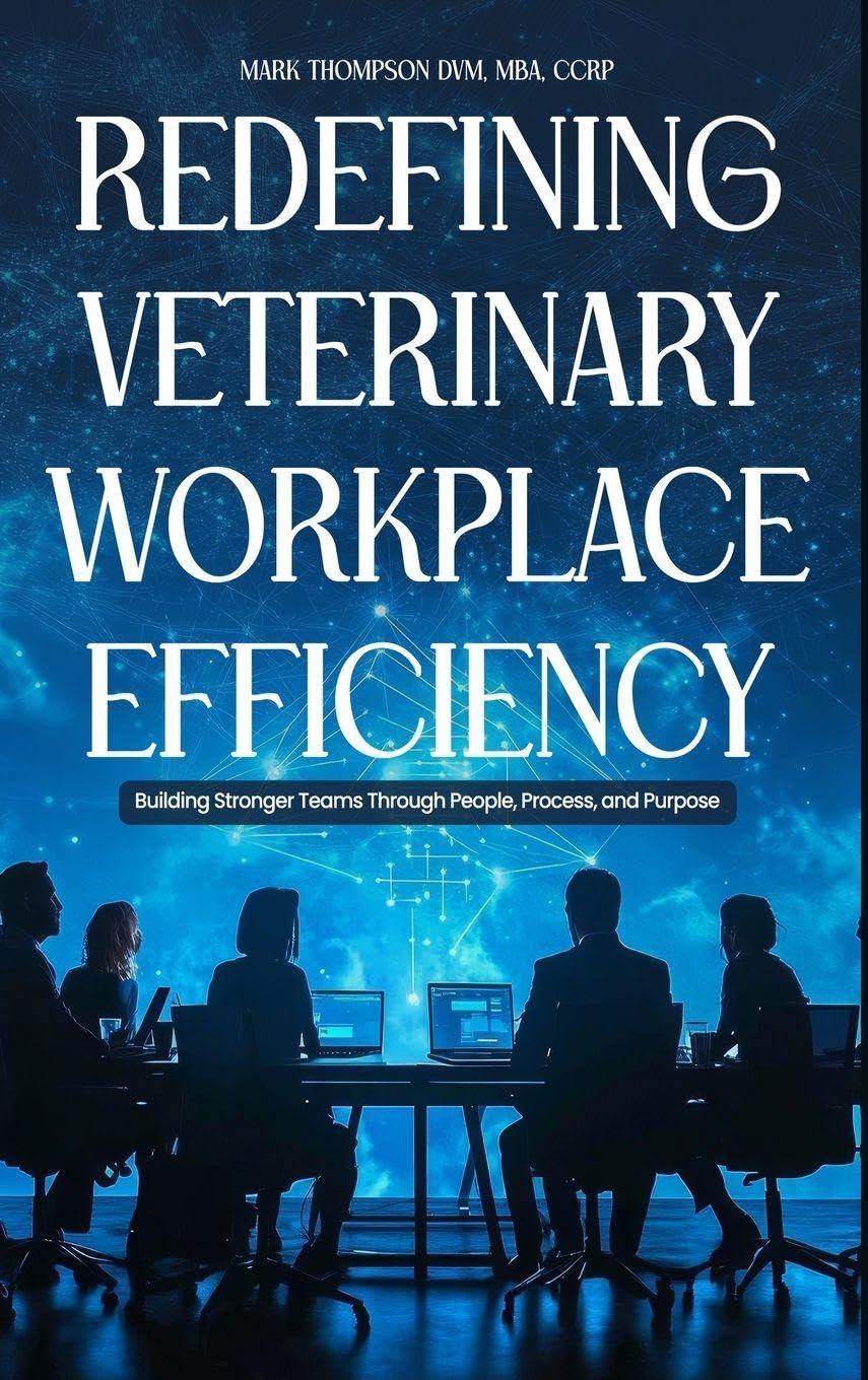 Redefining Veterinary Workplace Efficiency: Building Stronger Teams Through People, Process, and Purpose: Building Stronger Teams Through People, Process, and Purpose