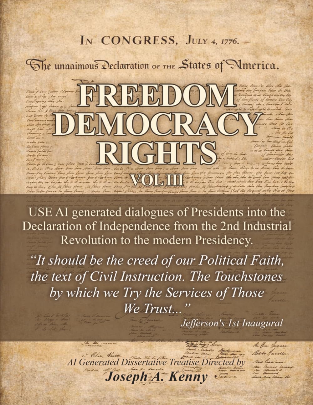 FREEDOM DEMOCRACY RIGHTS: Vol. III AI Generated Presidential Administration Statesmanship Dialogued into the DECLARATION OF INDEPENDENCE from the 2nd Industrial Revolution to the Modern Presidency