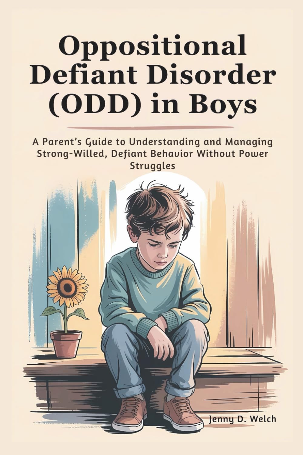 Oppositional Defiant Disorder (ODD) in Boys: A Parent’s Guide to Understanding and Managing Strong-Willed, Defiant Behavior Without Power Struggles