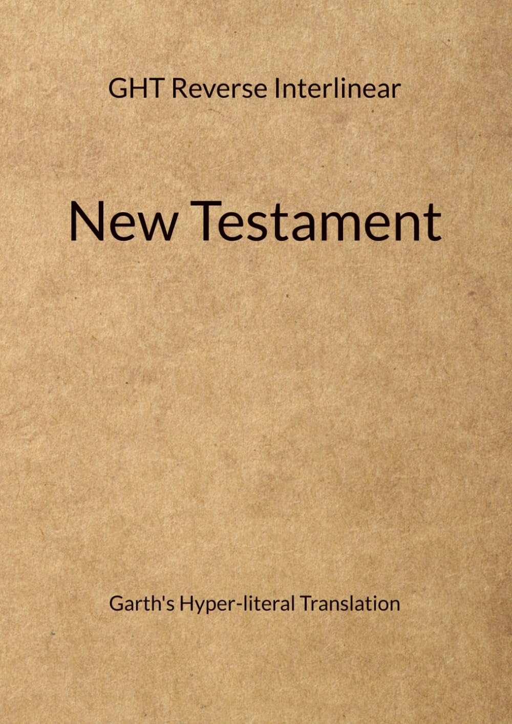 Garth's Hyper-literal Translation: of the New Testament - Reverse Interlinear