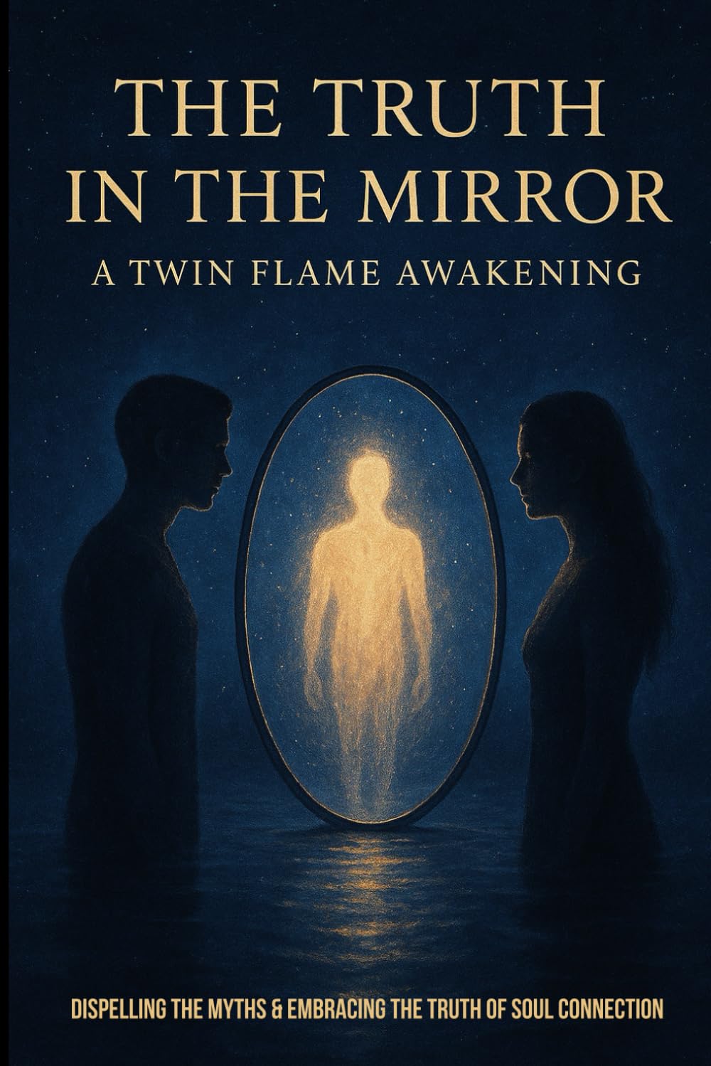 The Truth In The Mirror- A Twin Flame Awakening: Dispelling the myths and embracing the truth of a soul connection