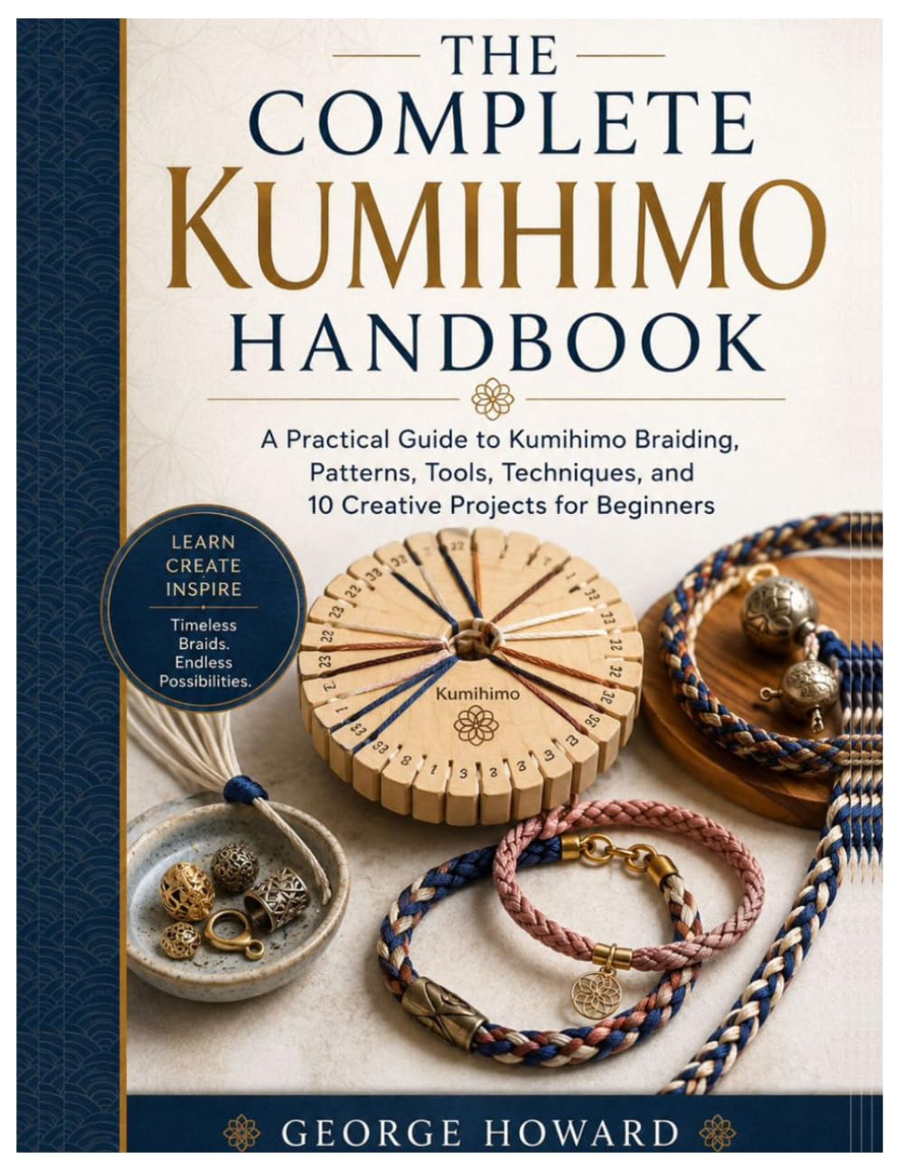 The Complete Kumihimo Handbook: A Practical Guide to Kumihimo Braiding, Patterns, Tools, Techniques, and 10 Creative Projects for Beginners