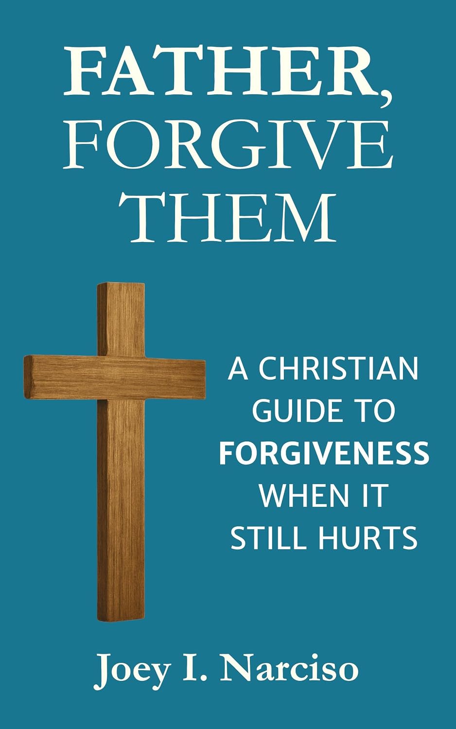 Father, Forgive Them: A Christian Guide to Forgiveness When It Still Hurts
