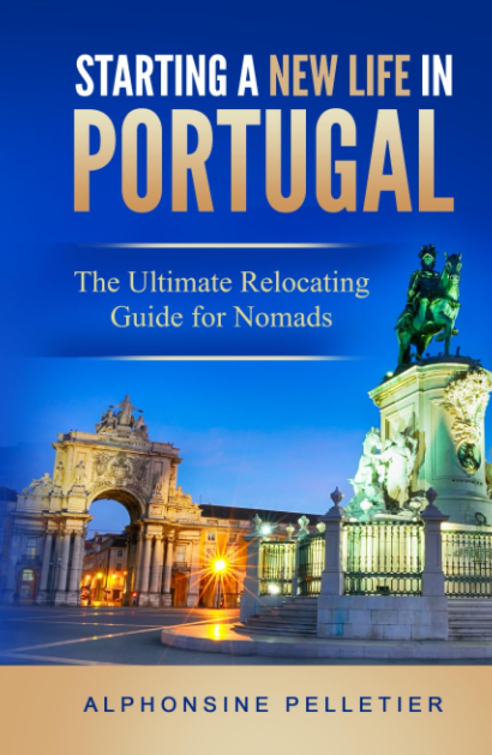 Starting a New Life in Portugal: The Ultimate Relocating Guide for Nomads (Starting a New Life: The Ultimate Relocating Guide)
