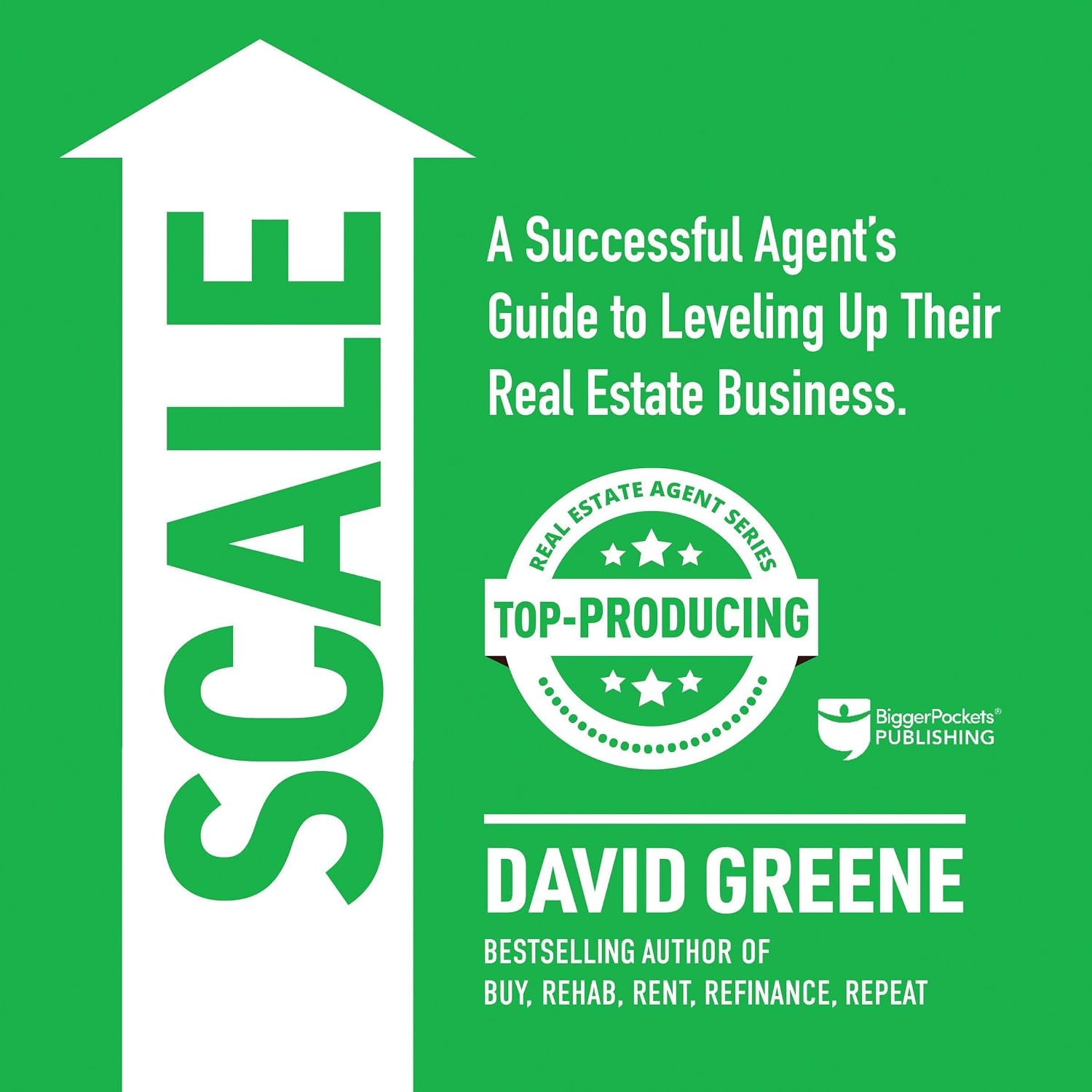 Scale: A Successful Agent’s Guide to Leveling Up a Real Estate Business: Top-Producing Real Estate Agent, Book 3