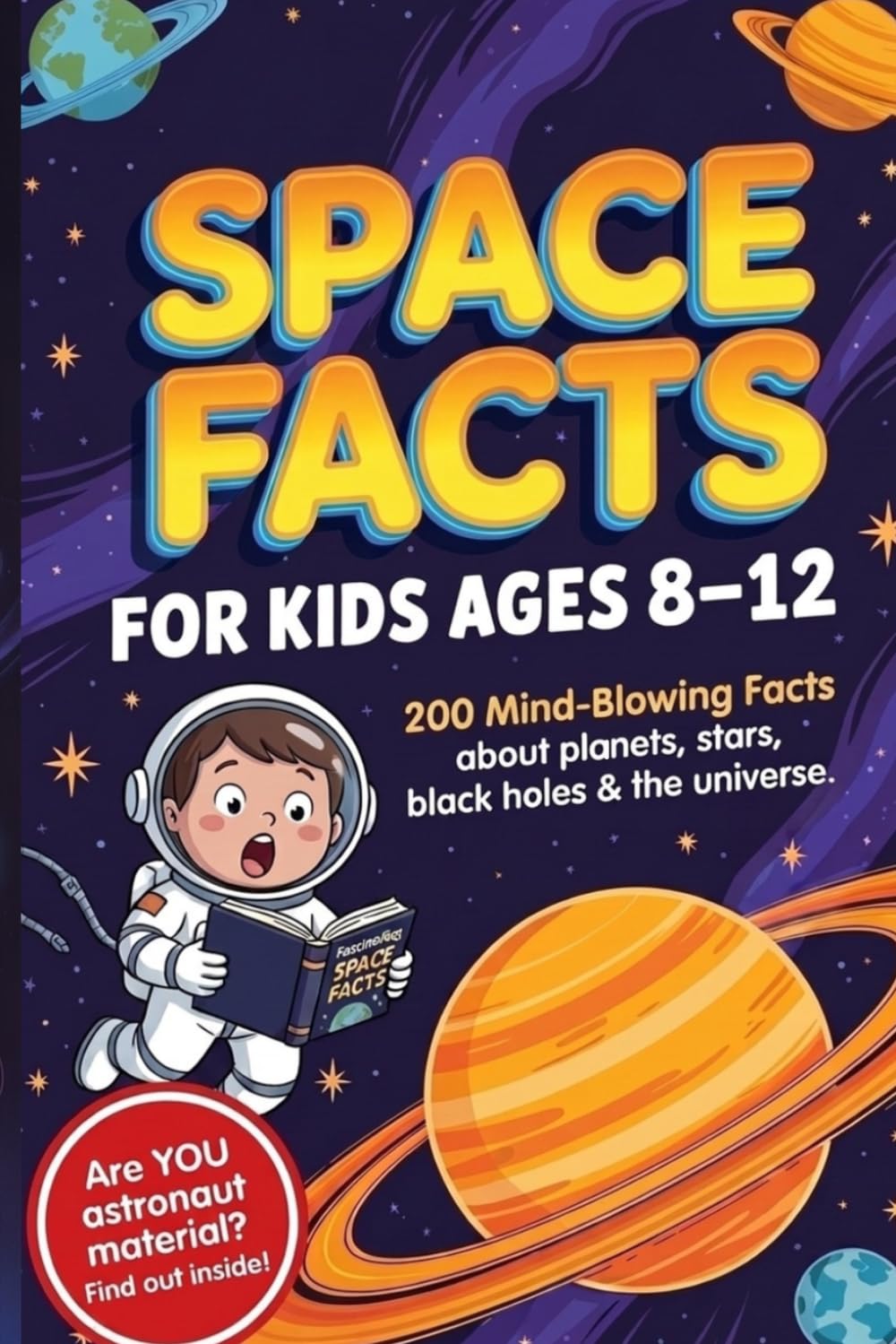 Space Facts for Kids Ages 8-12: Space Facts for Kids Ages 8-12: Mind-Blowing Astronomy and Science Book with Weird and Fascinating Facts About ... System and the Universe (Wait, Really?!)
