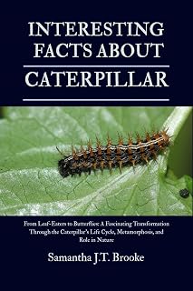 INTERESTING FACTS ABOUT CATERPILLAR : From Leaf-Eaters to Butterflies: A Fascinating Transformation Through the Caterpillar’s Life Cycle, Metamorphosis, and Role in Nature