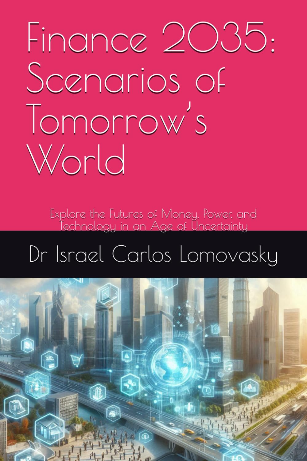 Finance 2035: Scenarios of Tomorrow’s World: Explore the Futures of Money, Power, and Technology in an Age of Uncertainty: 7 (Financial Frontiers: The 2035 Foresight Series)