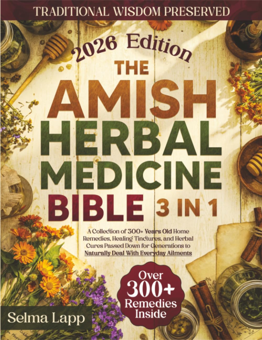 The Amish Herbal Medicine Bible: [3 in 1] A Collection of 300+ Years Old Home Remedies, Healing Tinctures, and Herbal Cures Passed Down for Generations to Naturally Deal With Everyday Ailments