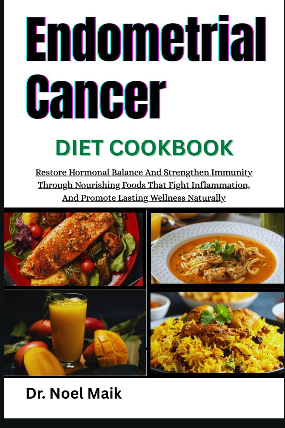 Endometrial Cancer Diet Cookbook: Restore Hormonal Balance And Strengthen Immunity Through Nourishing Foods That Fight Inflammation, And Promote Lasting Wellness Naturally