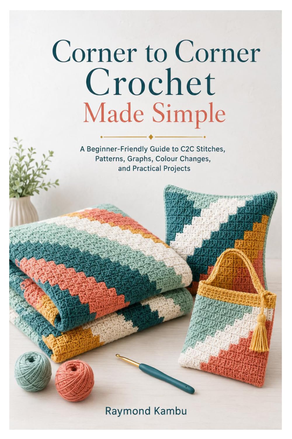 Corner to Corner Crochet Made Simple: A Beginner-Friendly Guide to C2C Stitches, Patterns, Graphs, Colour Changes, and Practical Projects