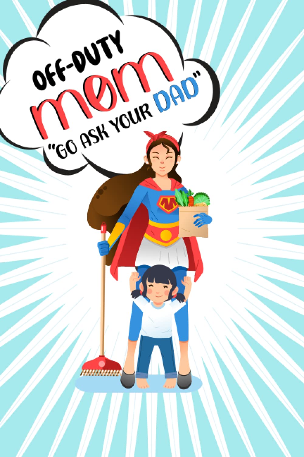 OFF-DUTY MOM GO ASK YOUR DAD: Blank Lined Notebook Journal Diaries: Makes a great gift for Mother’s Day, Birthdays, and other Holidays for writing, ... to-do lists, stories, notetaking, and more!