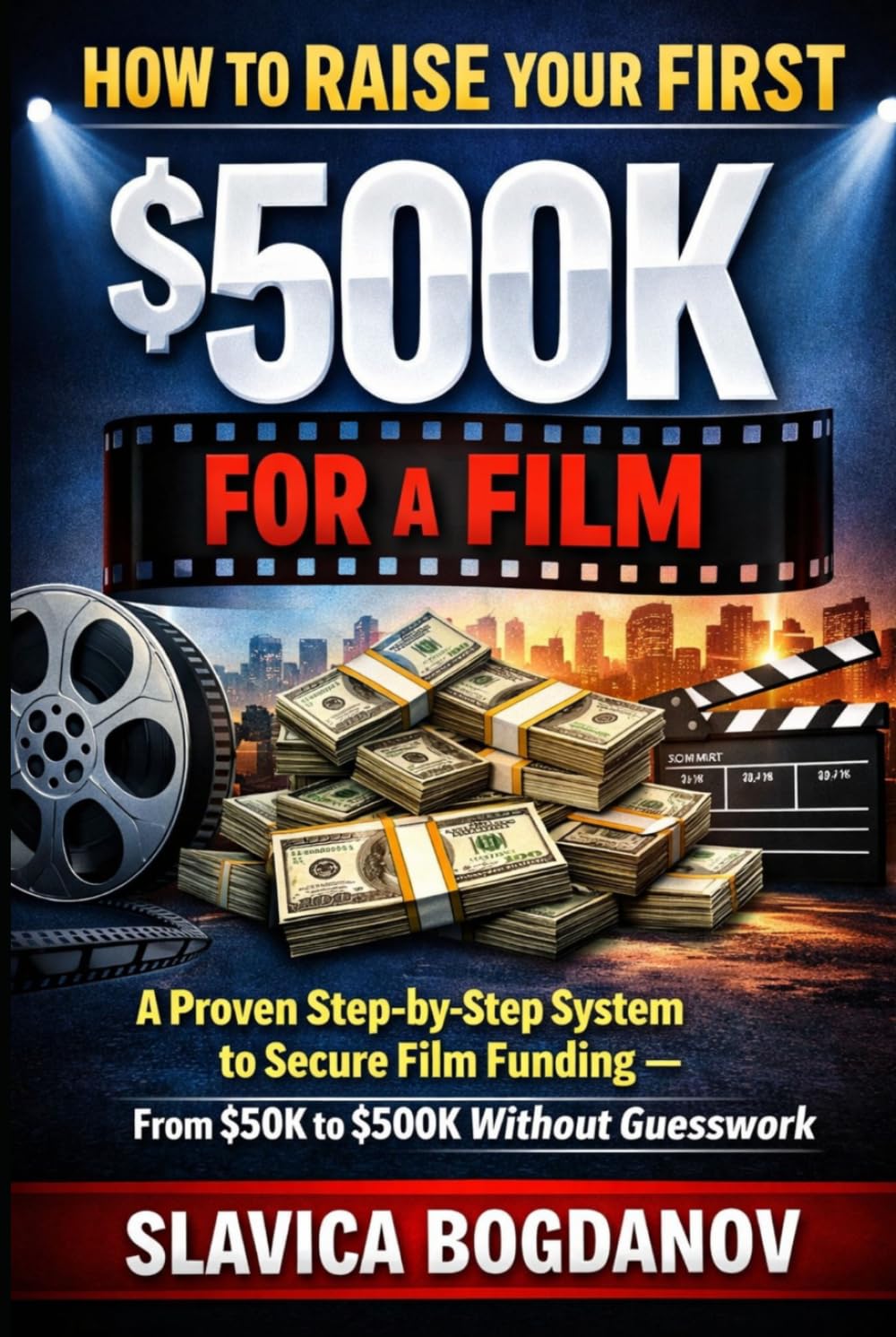 How to Raise Your First $500K for a Film: A Proven Step-by-Step System to Secure Film Funding — From $50K to $500K Without Guesswork (Film Financing & Producing Mastery Series)