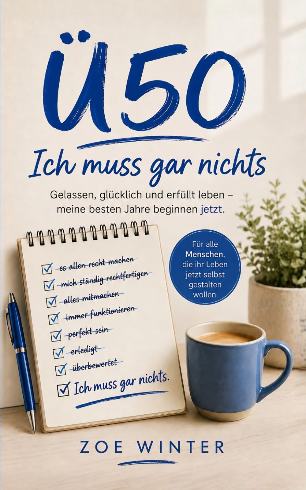 Ü50 - Ich muss gar nichts: Gelassen, glücklich und erfüllt leben - meine besten Jahre beginnen jetzt.
