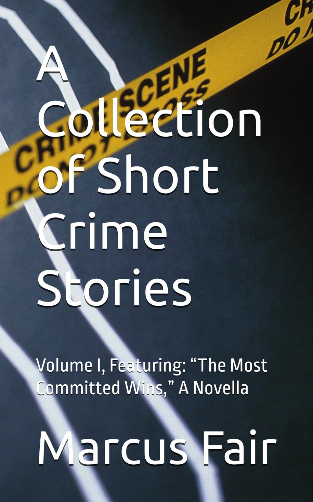 A Collection of Short Crime Stories: Volume I, Featuring: “The Most Committed Wins,” A Novella