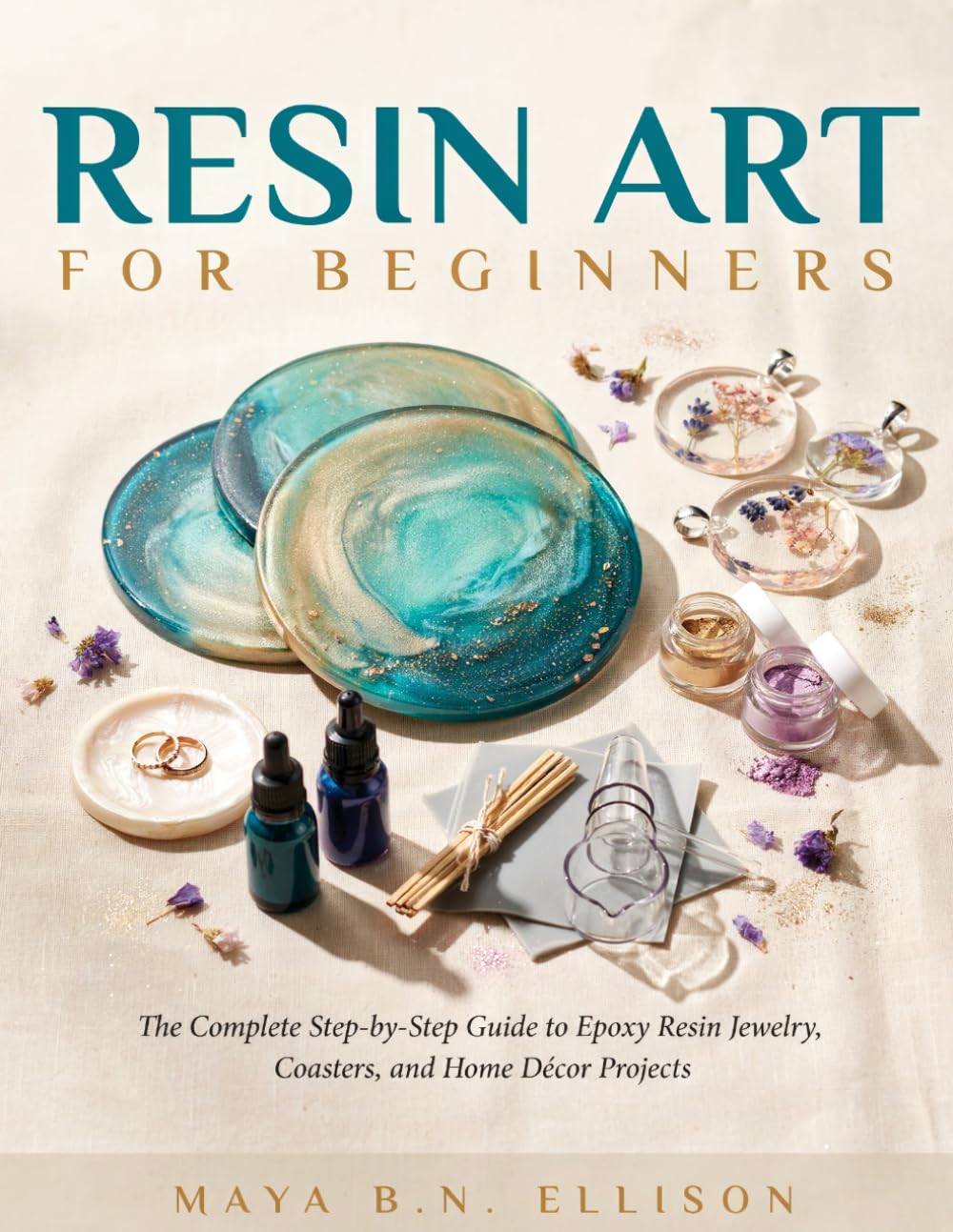 RESIN ART for BEGINNERS: The Complete Step-by-Step Guide to Epoxy Resin Jewelry, Coasters, and Home Décor Projects