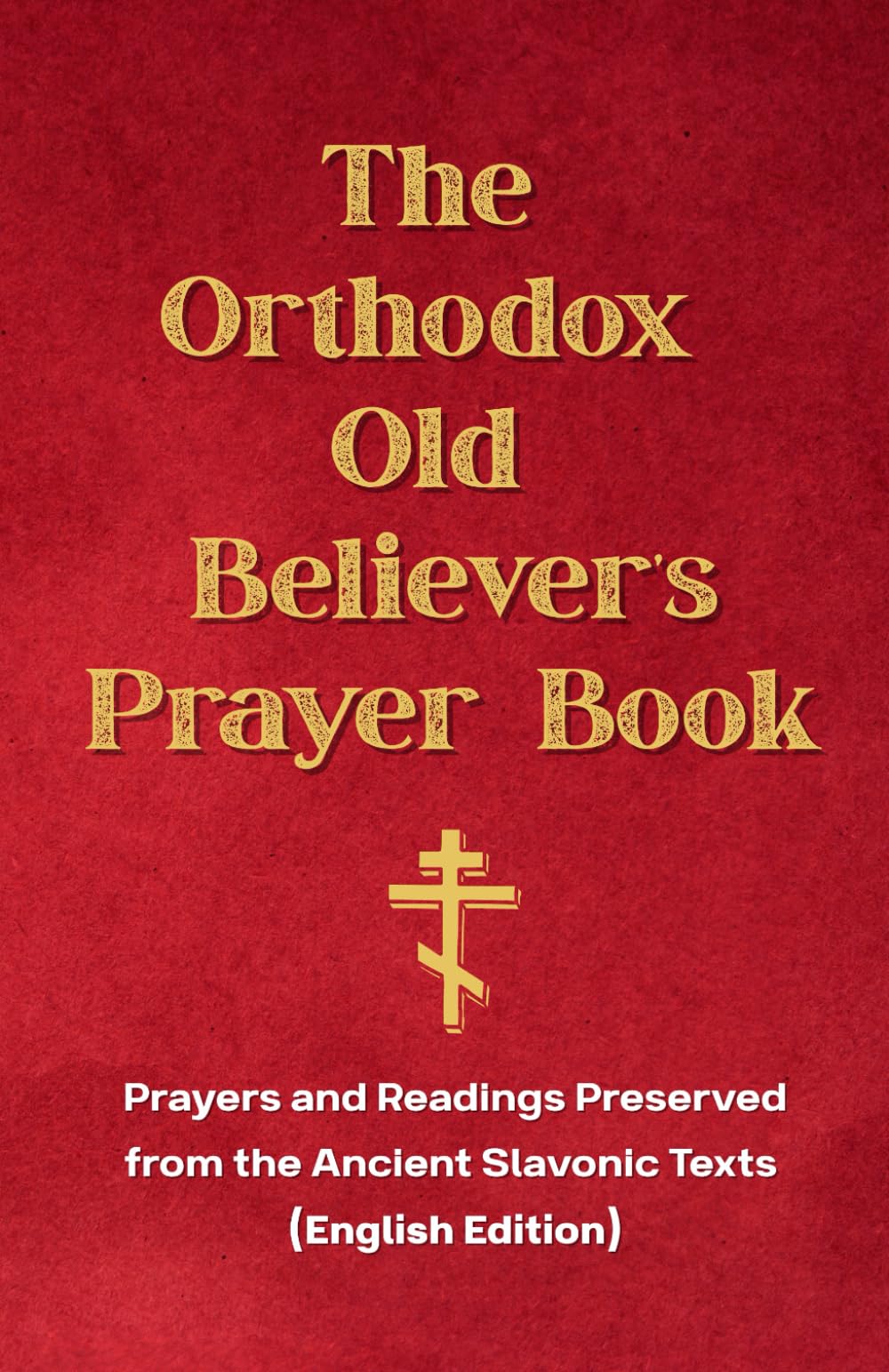 The Orthodox Old Believer’s Prayer Book: Prayers and Readings Preserved from the Ancient Slavonic Texts (English Edition)