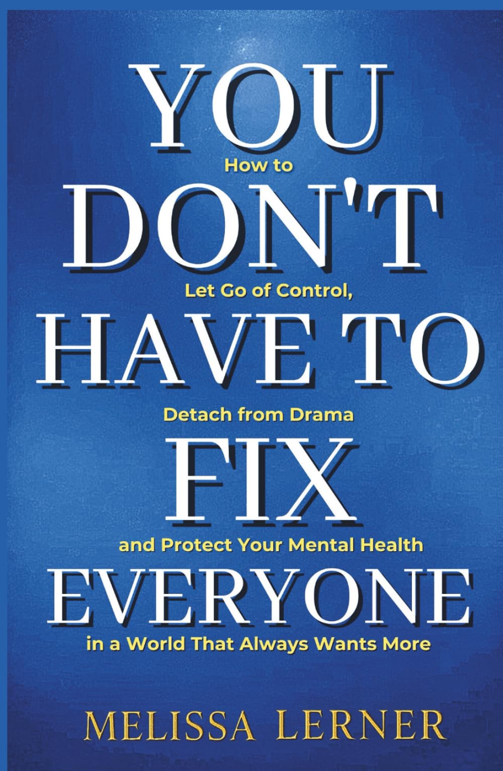 YOU DON’T HAVE TO FIX EVERYONE: How to Let Go of Control, Detach from Drama and Protect Your Mental Health in a World That Always Wants More (The ... inner peace for empaths and sensitive souls)
