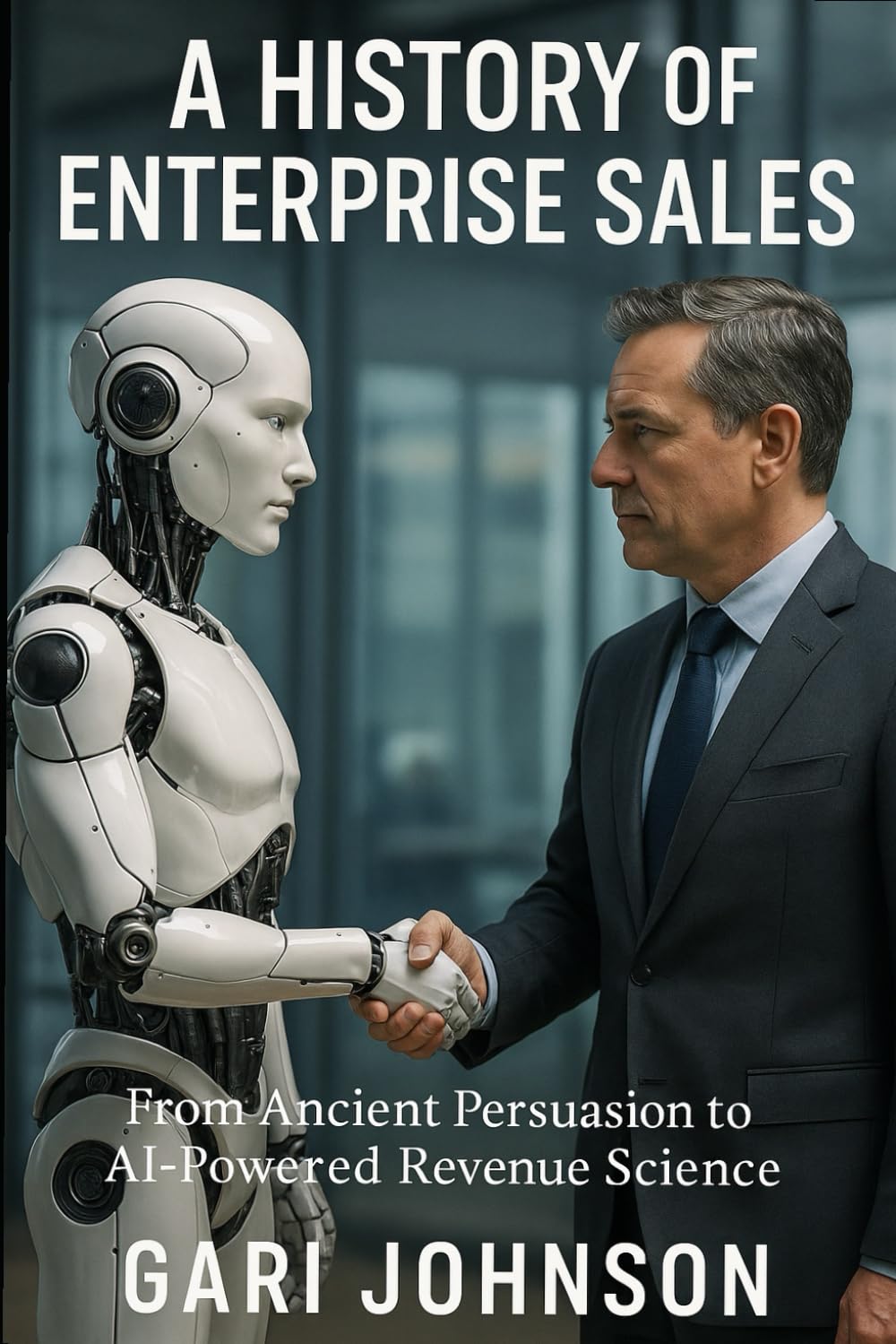 A History of Enterprise Sales: The Almost Complete Evolution of Human Commerce and Professional Selling in the Enterprise Technology Industry by ... ... Someone Who Witnessed Much of It First Hand