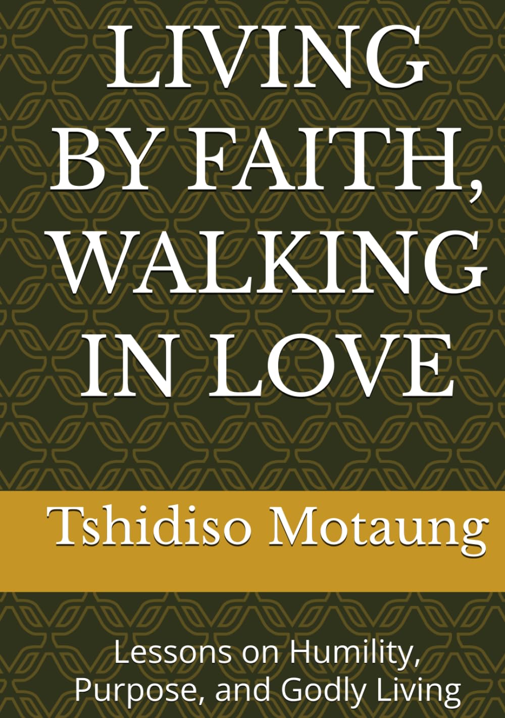 LIVING BY FAITH, WALKING IN LOVE: Lessons on Humility, Purpose, and Godly Living