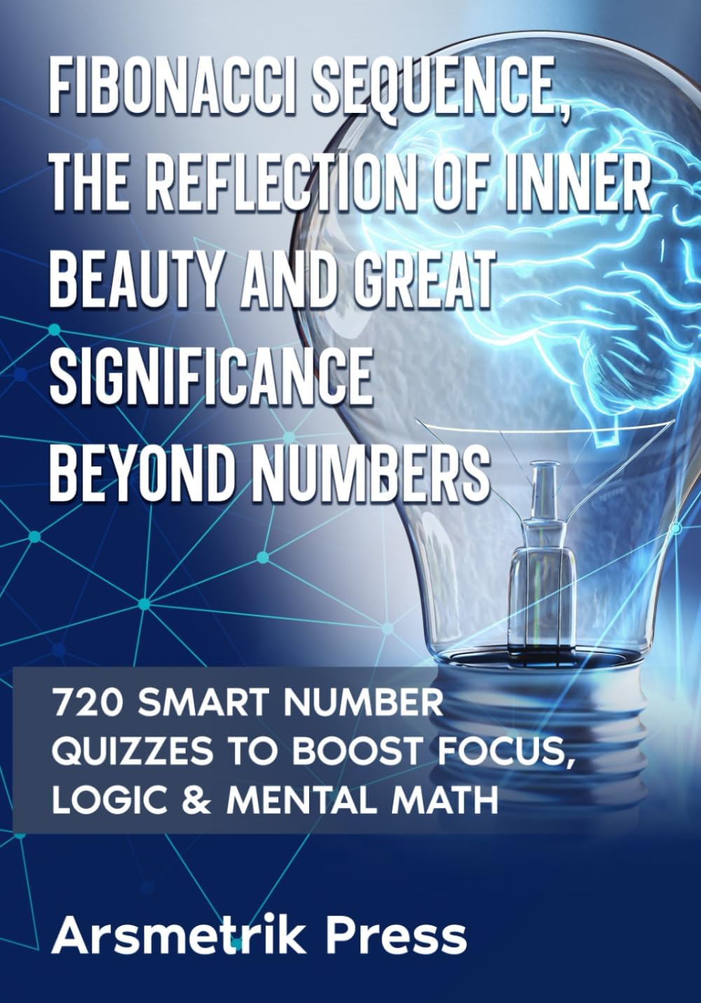 Fibonacci Sequence, The Reflection of Inner Beauty and Great Significance Beyond Numbers: 720 Smart Number Quizzes to Boost Focus, Logic & Mental Math