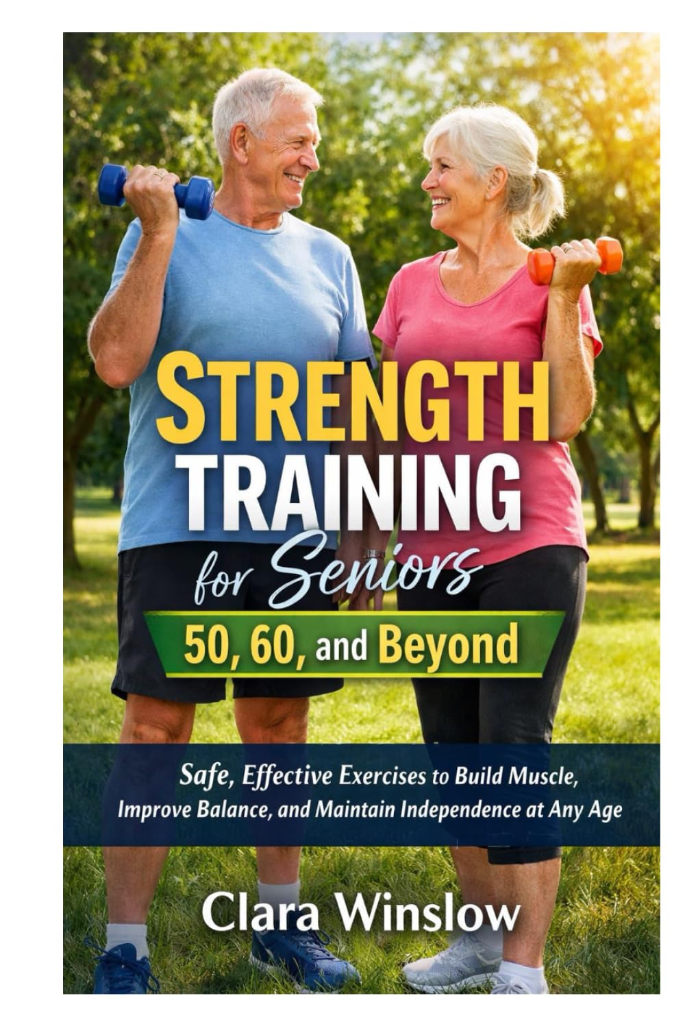 Strength Training for Seniors 50, 60, and Beyond: Safe, Effective Exercises to Build Muscle, Improve Balance, and Maintain Independence at Any Age