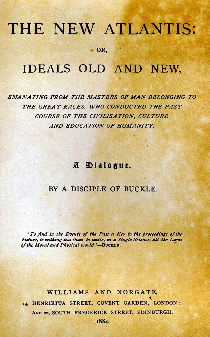 The New Atlantis: Or, Ideals Old And New, Emanating From The Masters Of Man Belonging To The Great Races, Who Conducted The Past Course Of The Civilisation, Culture And Education Of Humanity.
