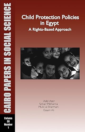 Child Protection Policies in Egypt: A Rights-Based Approach: Cairo Papers in Social Science Vol. 30, No. 1 (Cairo Papers in Social Science, Spring 2007, 30-1)